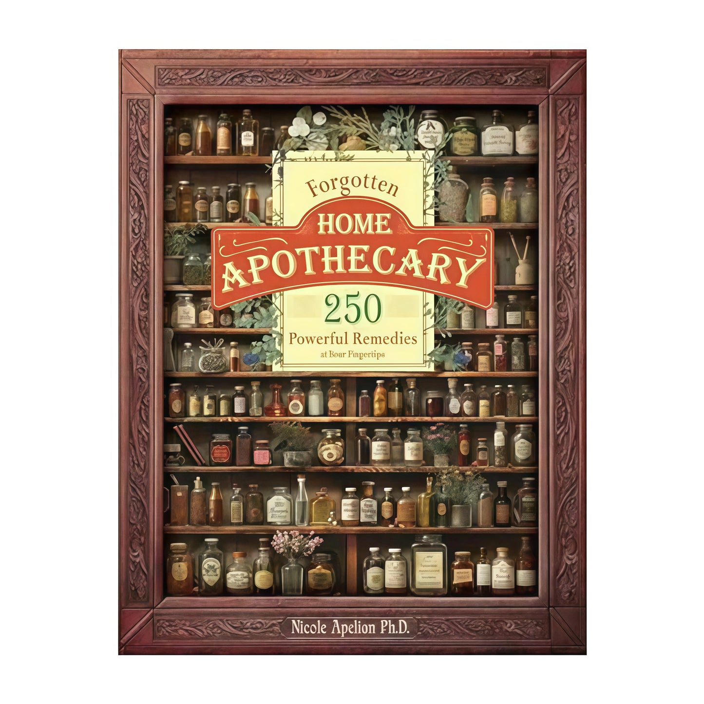 Forgotten Home Apothecary : 250 Powerful Remedies at Your Fingertips